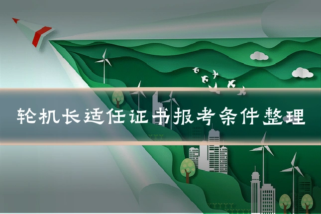 轮机长适任证书报考条件整理