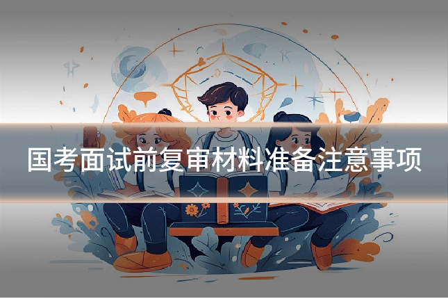 国考面试前复审材料准备注意事项
