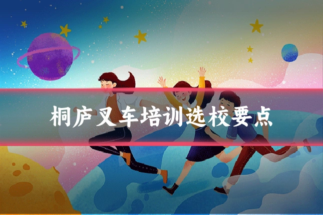 桐庐叉车培训选校要点