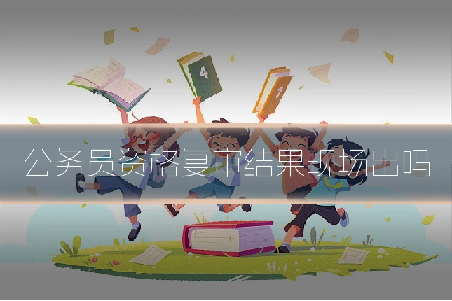 公务员资格复审结果现场出吗