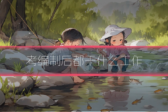 考编制后都干什么工作