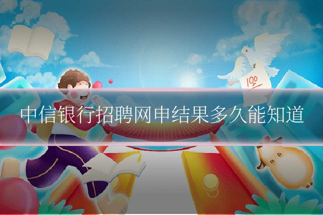 中信银行招聘网申结果多久能知道