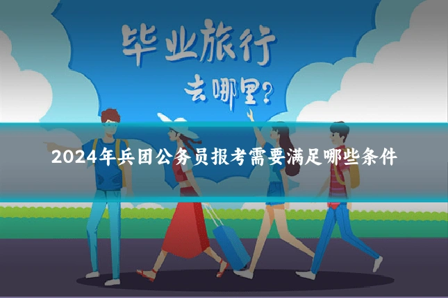 2024年兵团公务员报考需要满足哪些条件