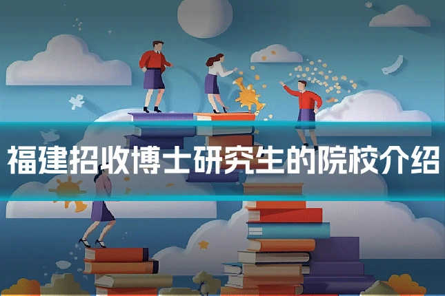 福建招收博士研究生的院校介绍