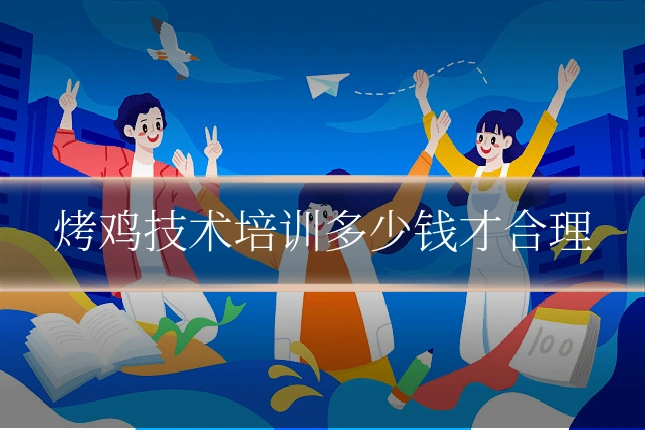 烤鸡技术培训多少钱才合理
