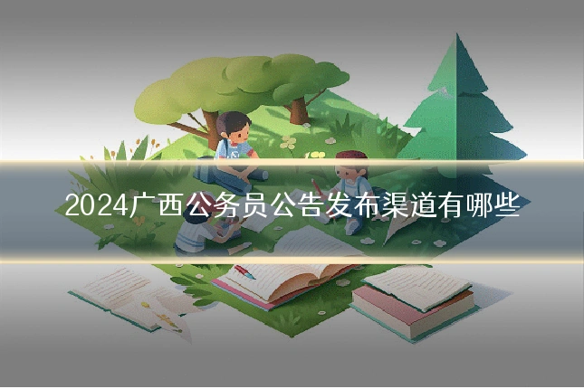2024广西公务员公告发布渠道有哪些