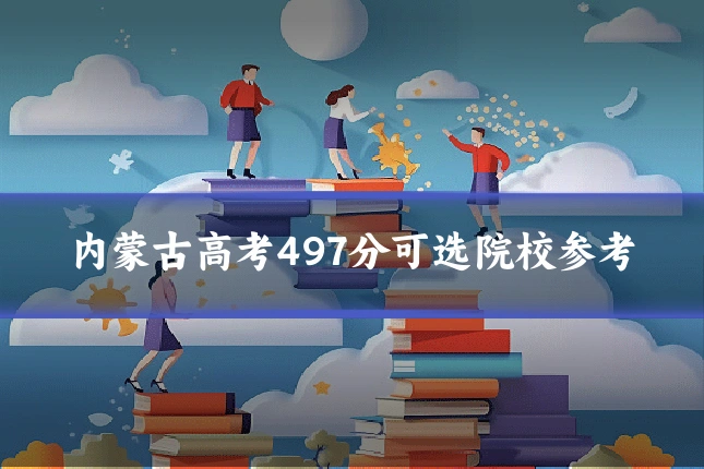 内蒙古高考497分可选院校参考