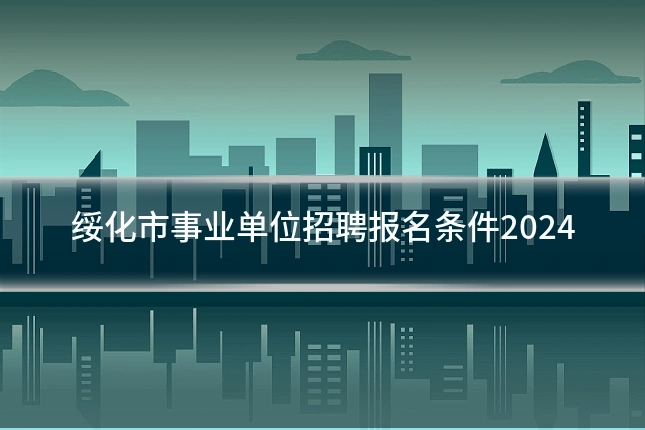 绥化市事业单位招聘报名条件2024