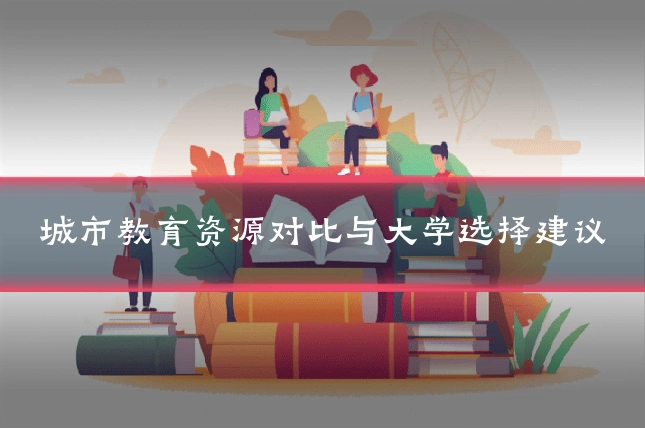 城市教育资源对比与大学选择建议