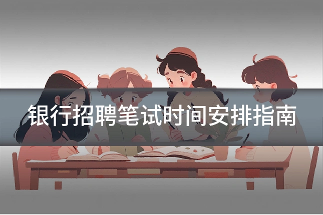 银行招聘笔试时间安排指南