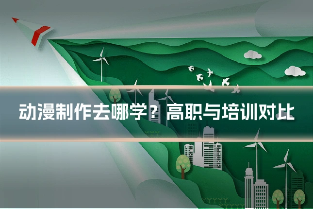 动漫制作去哪学？高职与培训对比