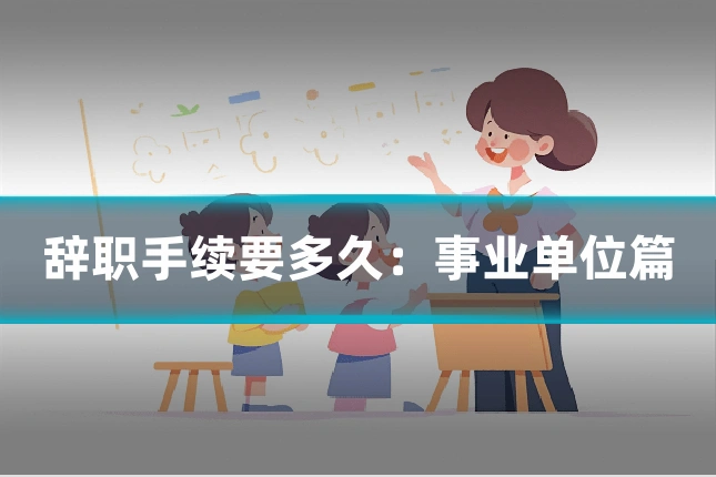 辞职手续要多久：事业单位篇