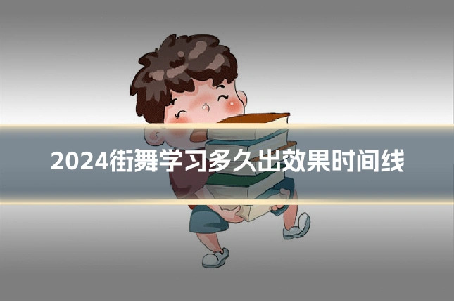 2024街舞学习多久出效果时间线
