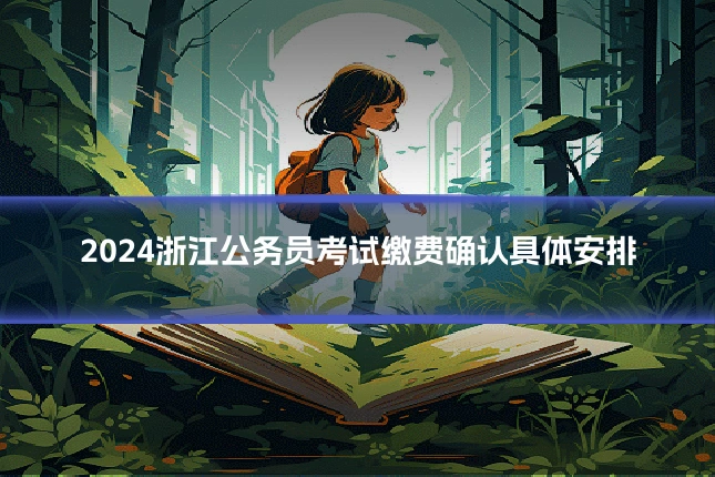 2024浙江公务员考试缴费确认具体安排