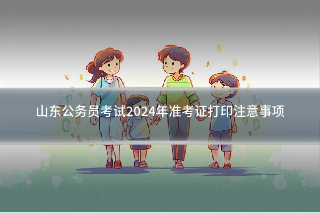 山东公务员考试2024年准考证打印注意事项