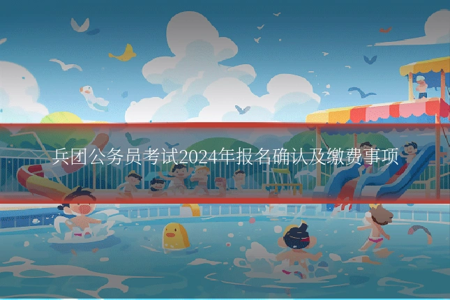 兵团公务员考试2024年报名确认及缴费事项