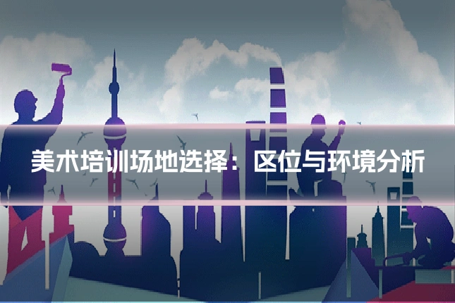 美术培训场地选择：区位与环境分析
