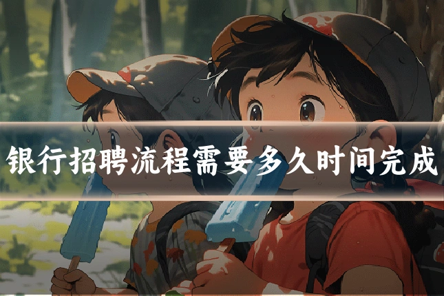 银行招聘流程需要多久时间完成