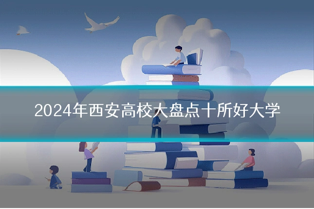 2024年西安高校大盘点十所好大学