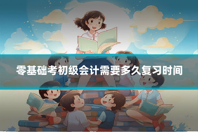 零基础考初级会计需要多久复习时间