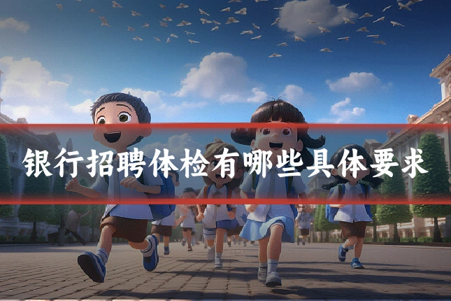 银行招聘体检有哪些具体要求