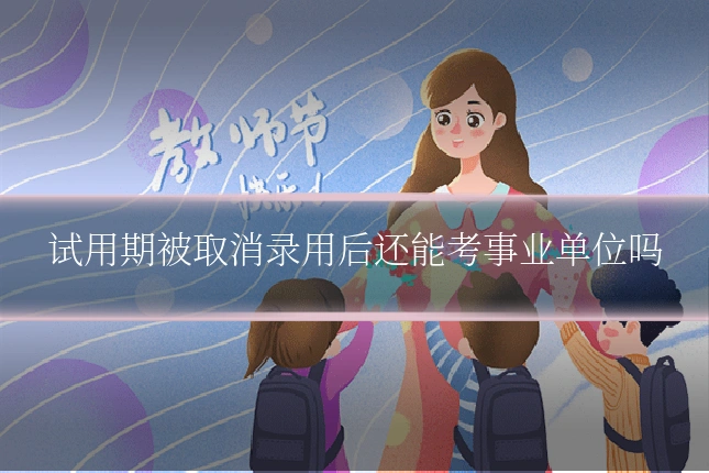 试用期被取消录用后还能考事业单位吗