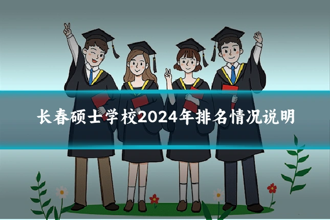 长春硕士学校2024年排名情况说明