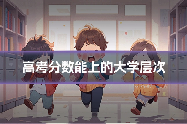 高考分数能上的大学层次