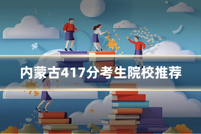 内蒙古417分考生院校推荐