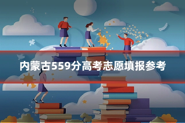 内蒙古559分高考志愿填报参考