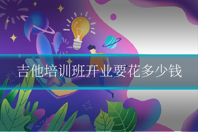 吉他培训班开业要花多少钱