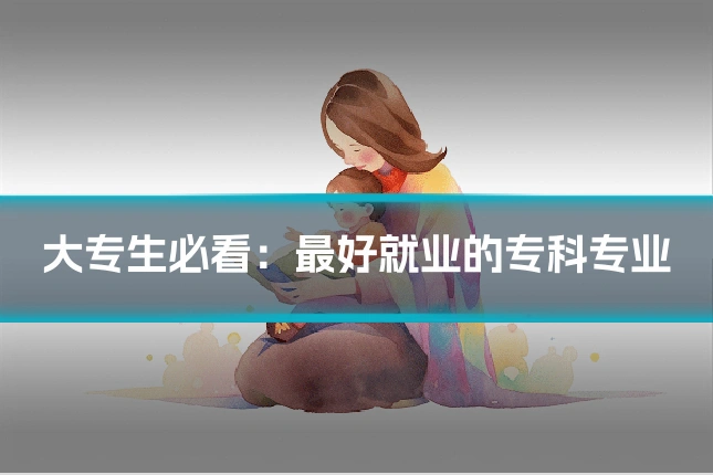 大专生必看：最好就业的专科专业