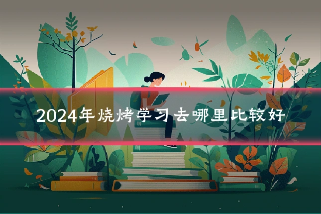 2024年烧烤学习去哪里比较好
