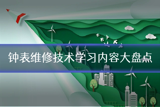 钟表维修技术学习内容大盘点