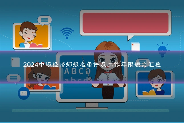 2024中级经济师报名条件及工作年限规定汇总
