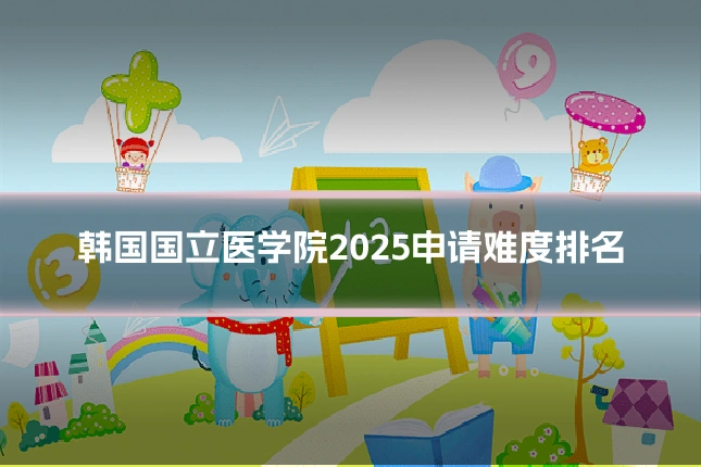 韩国国立医学院2025申请难度排名