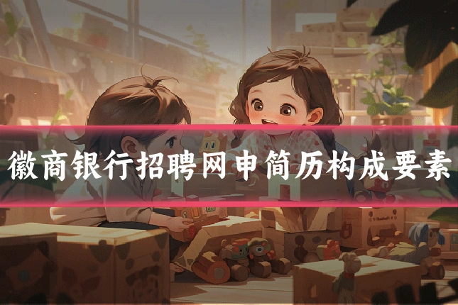 徽商银行招聘网申简历构成要素