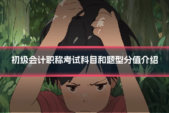初级会计职称考试科目和题型分值介绍