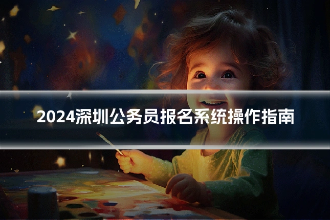 2024深圳公务员报名系统操作指南
