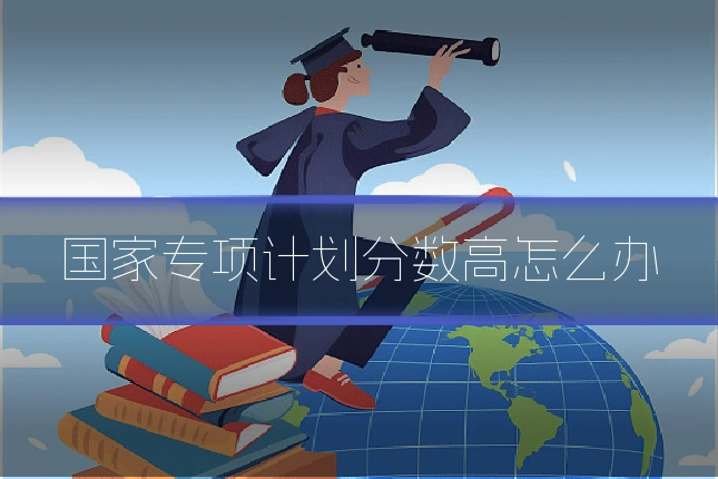 国家专项计划分数高怎么办