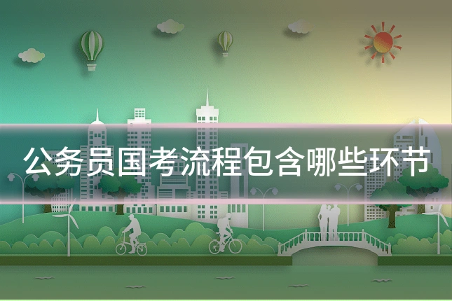 公务员国考流程包含哪些环节