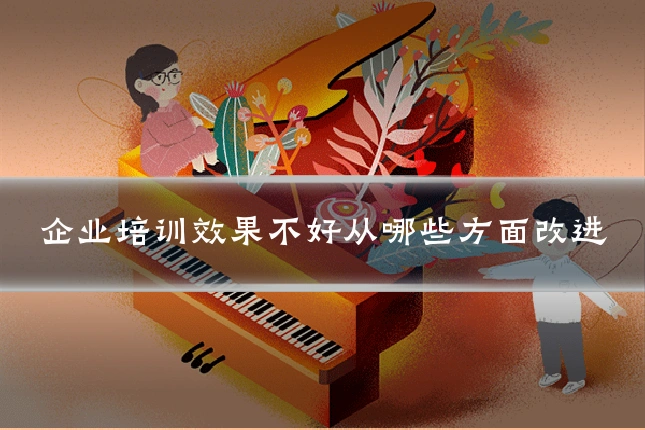 企业培训效果不好从哪些方面改进