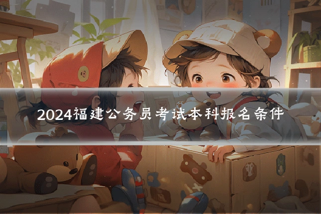 2024福建公务员考试本科报名条件
