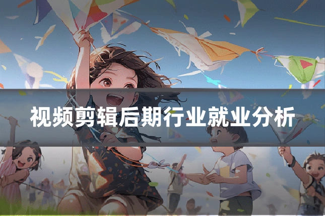 视频剪辑后期行业就业分析