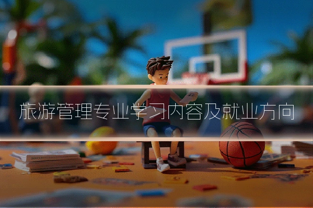 旅游管理专业学习内容及就业方向