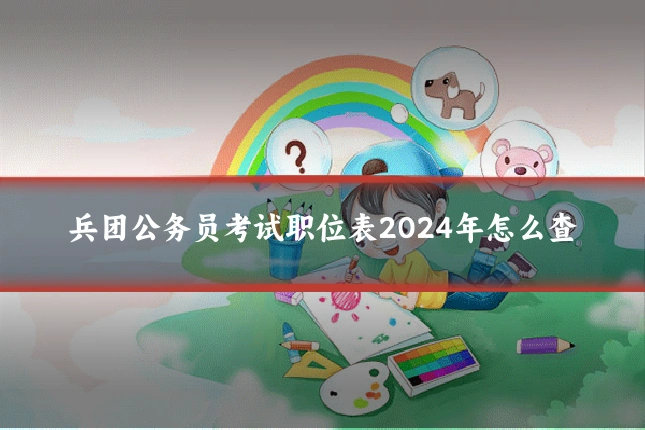 兵团公务员考试职位表2024年怎么查