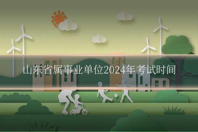 山东省属事业单位2024年考试时间