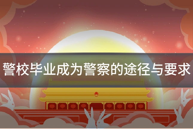 警校毕业成为警察的途径与要求