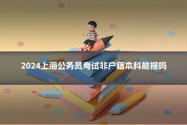2024上海公务员考试非户籍本科能报吗