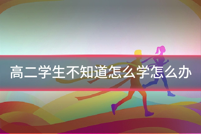 高二学生不知道怎么学怎么办